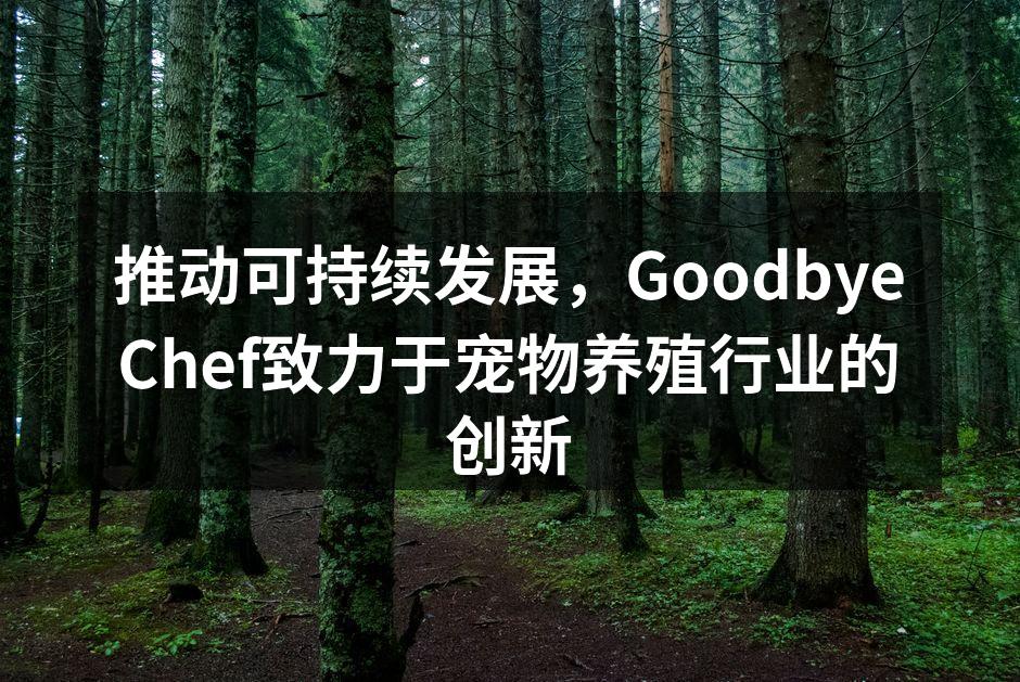 推动可持续发展，GoodbyeChef致力于宠物养殖行业的创新
