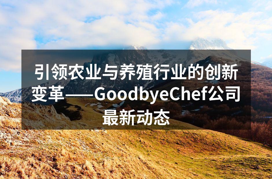 引领农业与养殖行业的创新变革——GoodbyeChef公司最新动态