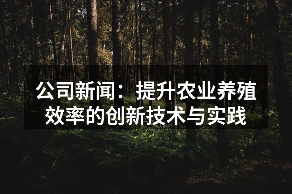 公司新闻：提升农业养殖效率的创新技术与实践