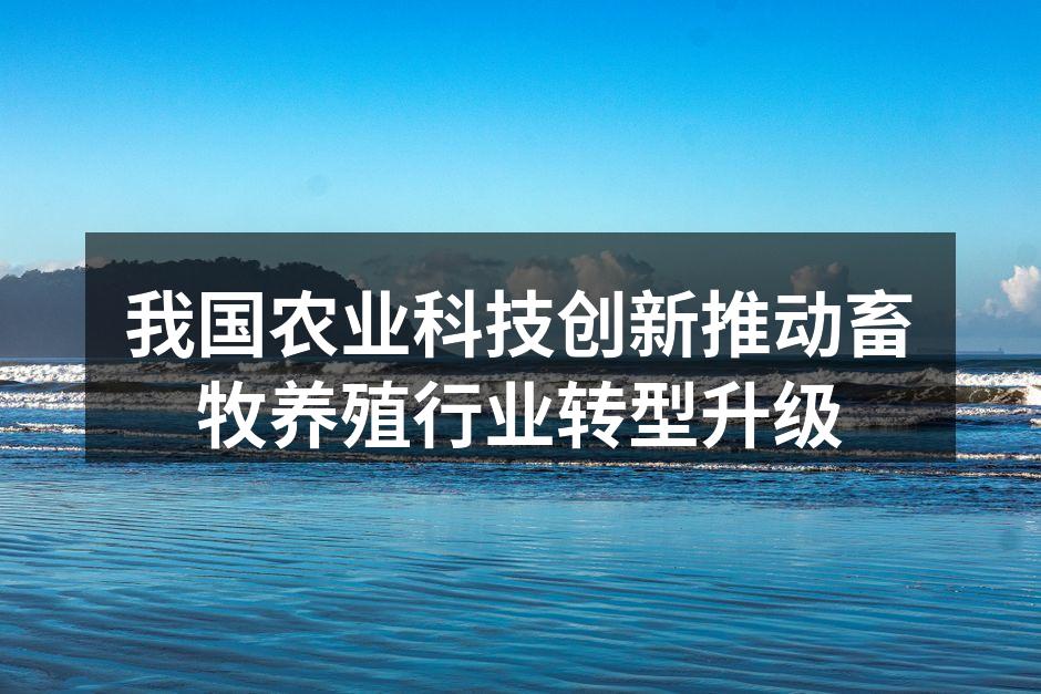 我国农业科技创新推动畜牧养殖行业转型升级