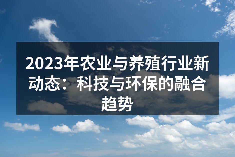 2023年农业与养殖行业新动态：科技与环保的融合趋势