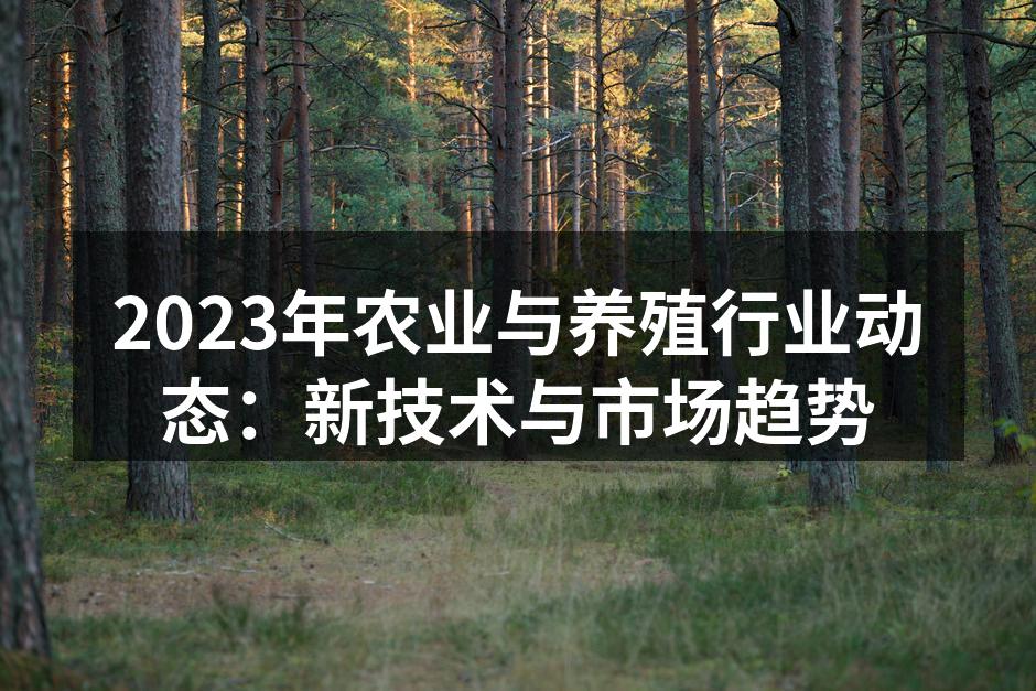 2023年农业与养殖行业动态：新技术与市场趋势